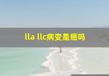 lla llc病变是癌吗